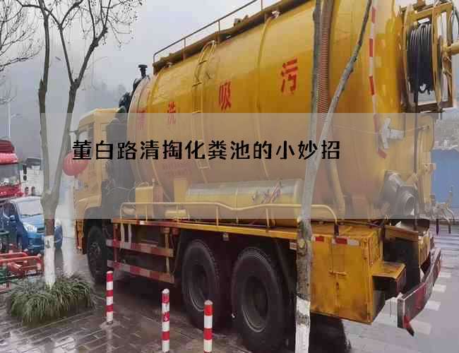 董白路清掏化粪池的小妙招