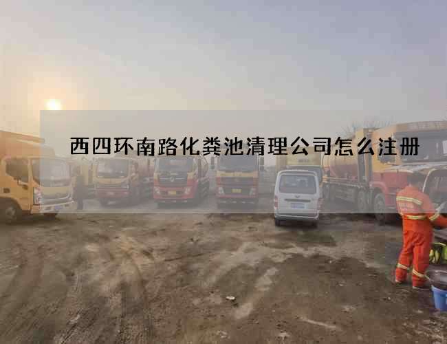 西四环南路化粪池清理公司怎么注册 西四环南路化粪池清理公司怎么注册