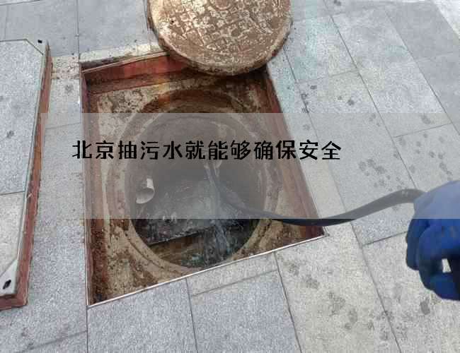 北京抽污水就能够确保安全 北京抽污水就能够确保安全